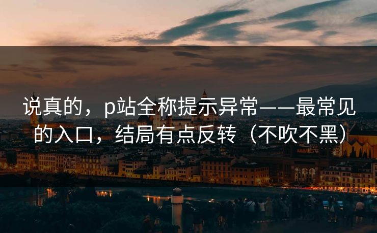 说真的，p站全称提示异常——最常见的入口，结局有点反转（不吹不黑）